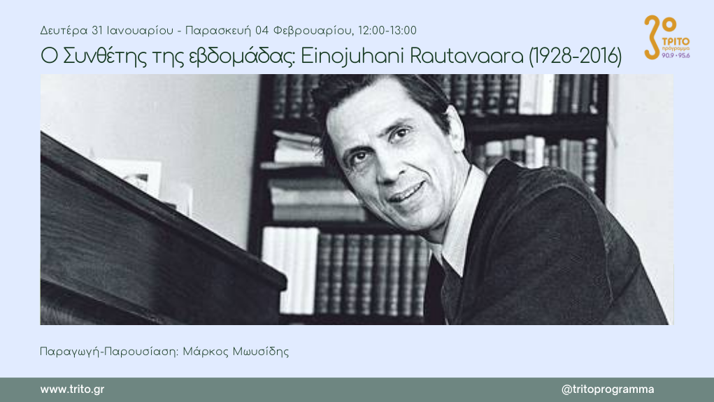 01Φεβ2022 Ο Συνθέτης της εβδομάδας –  Εβδομάδα αφιερωμένη στον Einojuhani Rautavaara (09.10.1928 – 27.07.2016). Έρευνα-Παραγωγή-Παρουσίαση: Μάρκος Μωυσίδης  2η εκπομπή (Audio)