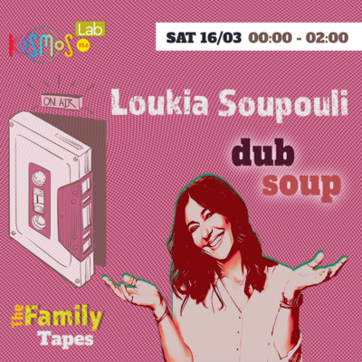 The Family Tapes – Loukia Soupouli (dub soup) | 16.03.2024